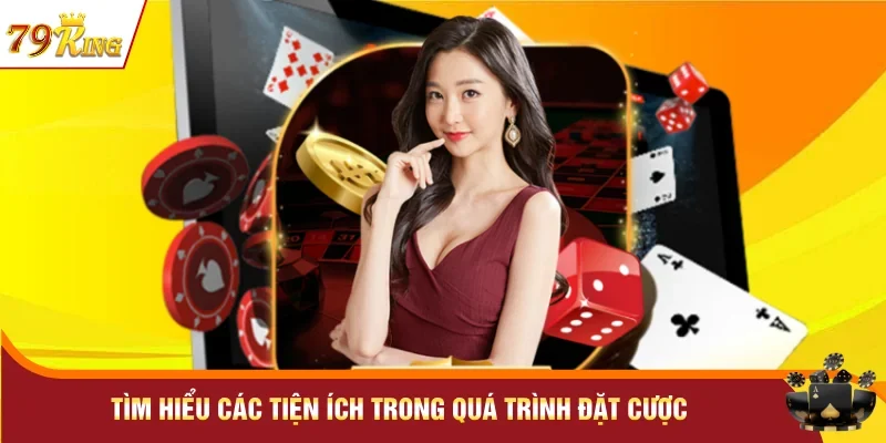 Tìm hiểu các tiện ích trong quá trình đặt cược